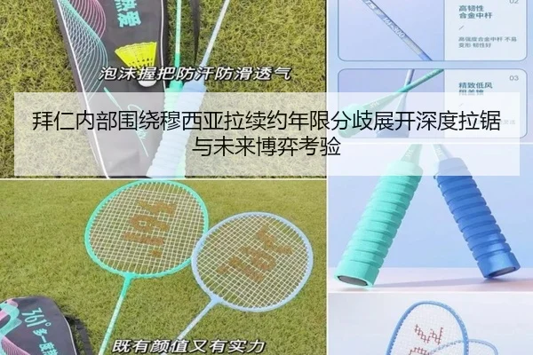 拜仁内部围绕穆西亚拉续约年限分歧展开深度拉锯与未来博弈考验